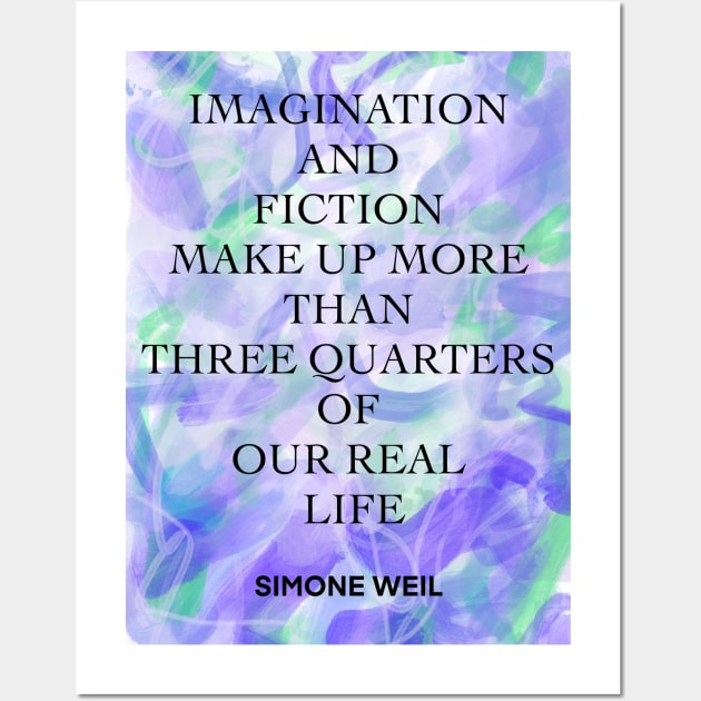 SIMONE WEIL quote .4 - IMAGINATION AND FICTION MAKE UP MORE THAN THREE QUARTERS OF OUR REAL LIFE Wall Art by lautir